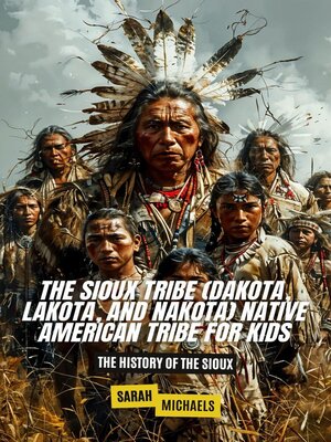 cover image of The Sioux Tribe (Dakota, Lakota, and Nakota) Native American Tribe For Kids